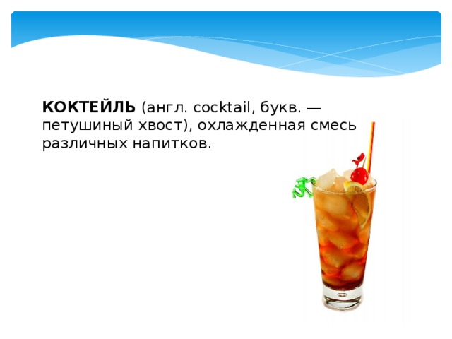 КОКТЕЙЛЬ (англ. cocktail, букв. — петушиный хвост), охлажденная смесь различных напитков.