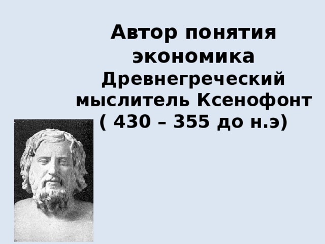 Автор понятия экономика Древнегреческий мыслитель Ксенофонт ( 430 – 355 до н.э)