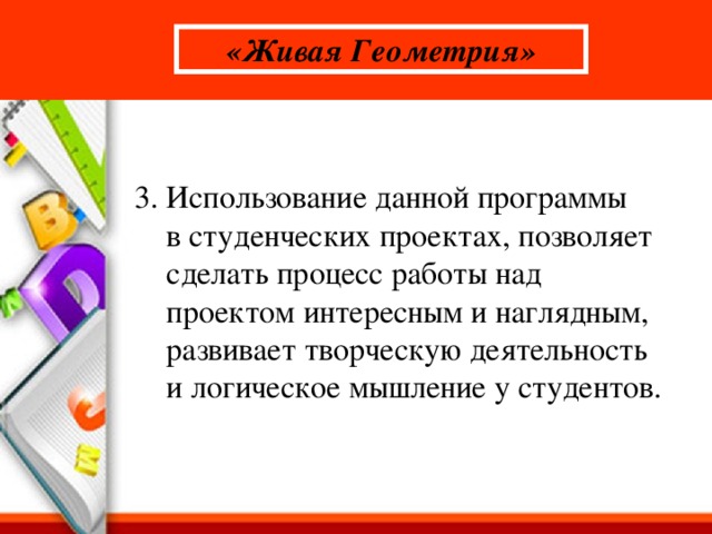 «Живая Геометрия» 3. Использование данной программы  в студенческих проектах, позволяет  сделать процесс работы над  проектом интересным и наглядным,  развивает творческую деятельность  и логическое мышление у студентов.