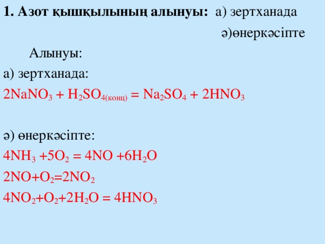 1. Азот қышқылының алынуы: а) зертханада  ә)өнеркәсіпте  Алынуы: a) зертханада: 2NaNO 3 + H 2 SO 4(конц) = Na 2 SO 4 + 2HNO 3 ә) өнеркәсіпте: 4NH 3 +5O 2 = 4NO +6H 2 O 2NO+O 2 =2NO 2 4NO 2 +O 2 +2H 2 O = 4HNO 3