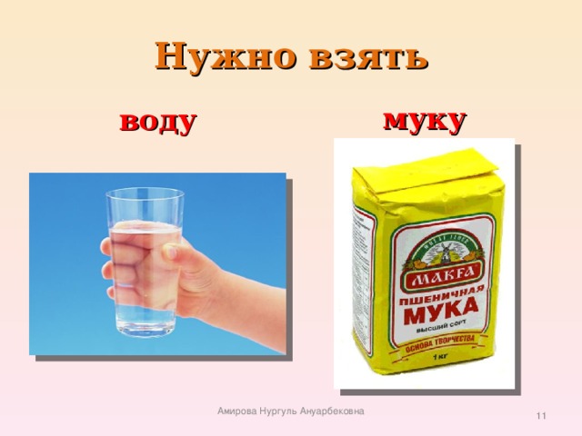 Нужно взять воду муку Амирова Нургуль Ануарбековна