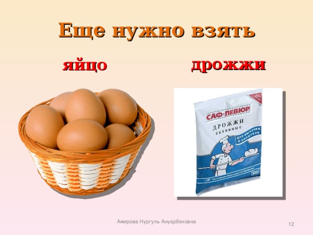 Еще нужно взять яйцо дрожжи Амирова Нургуль Ануарбековна