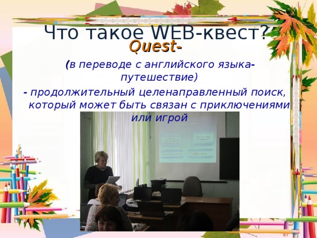 Что такое WEB -квест? Quest-  ( в переводе с английского языка-путешествие) - продолжительный целенаправленный поиск, который может быть связан с приключениями или игрой