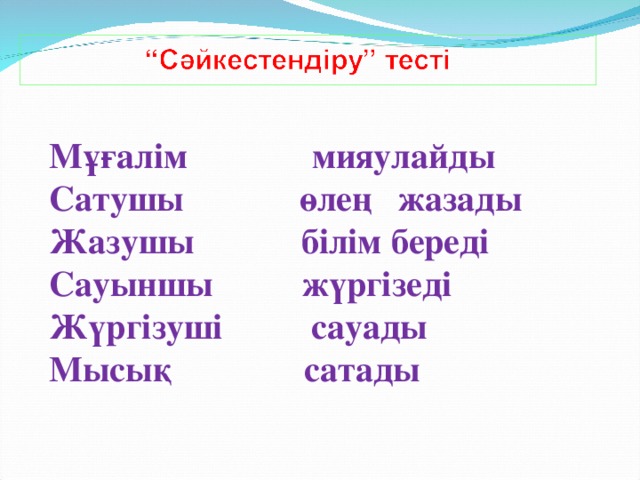 Мұғалім мияулайды Сатушы өлең жазады Жазушы білім береді Сауыншы жүргізеді Жүргізуші сауады Мысық сатады