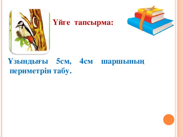 Үйге тапсырма:    Ұзындығы 5см, 4см шаршының  периметрін табу.