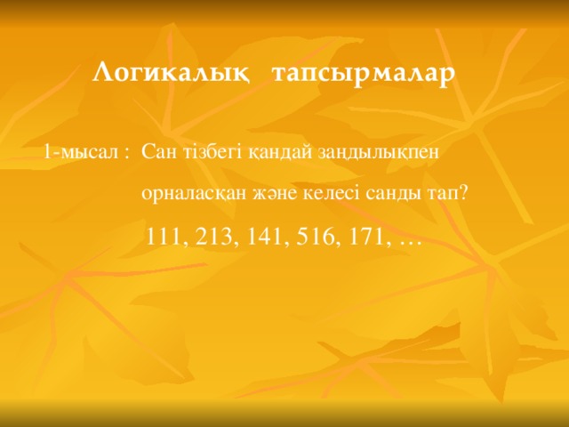 Логикалық тапсырмалар  1-мысал : Сан тізбегі қандай заңдылықпен  орналасқан және келесі санды тап? 111, 213, 141, 516, 171, …