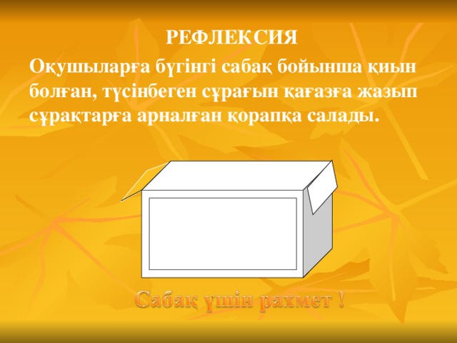 РЕФЛЕКСИЯ Оқушыларға бүгінгі сабақ бойынша қиын болған, түсінбеген сұрағын қағазға жазып сұрақтарға арналған қорапқа салады. ? ??