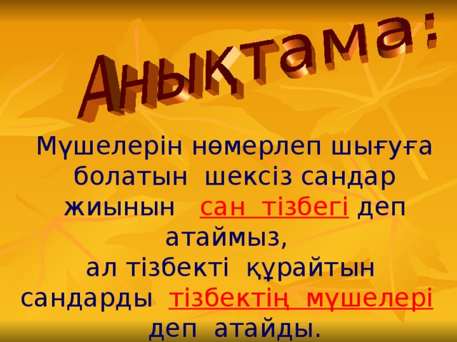 Мүшелерін нөмерлеп шығуға болатын шексіз сандар жиынын сан тізбегі деп атаймыз, ал тізбекті құрайтын сандарды тізбектің мүшелері  деп атайды.