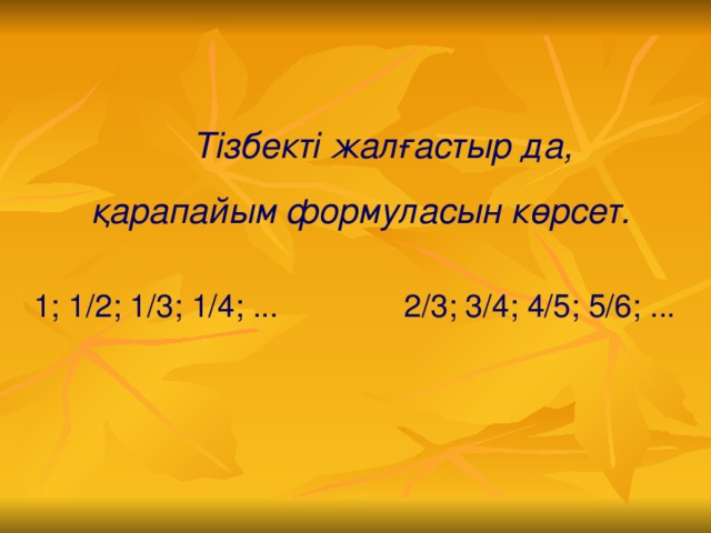 Тізбекті жалғастыр да,  қарапайым формуласын көрсет.   1; 1/2; 1/3; 1/4; ...  2/3; 3/4; 4/5; 5/6; ...