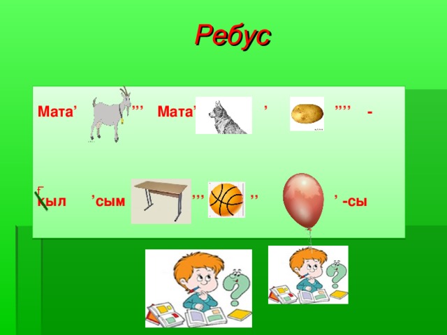 Ребус Мата ’ ’’’ Мата ’ ’ ’’’’ -     қыл ’ сым ’’’ ’’  ’ - сы  Ғ