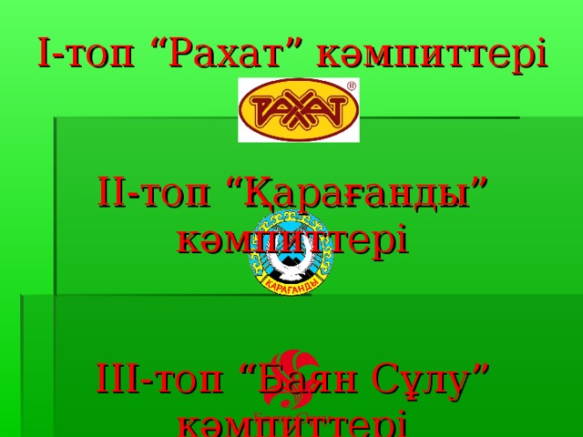 I -топ “ Рахат ”  кәмпиттері    II -топ “ Қарағанды ” кәмпиттері    III- топ “ Баян Сұлу ”  кәмпиттері