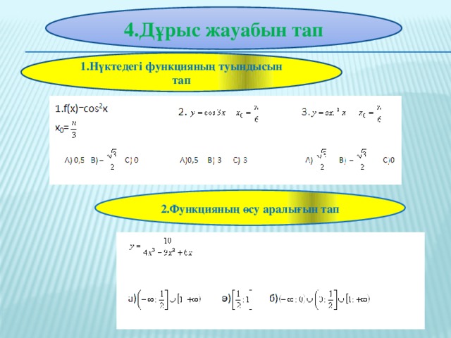 4.Дұрыс жауабын тап  1.Нүктедегі функцияның туындысын тап    2.Функцияның өсу аралығын тап