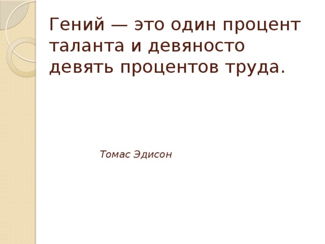 Гений — это один процент таланта и девяносто девять процентов труда.    Томас Эдисон