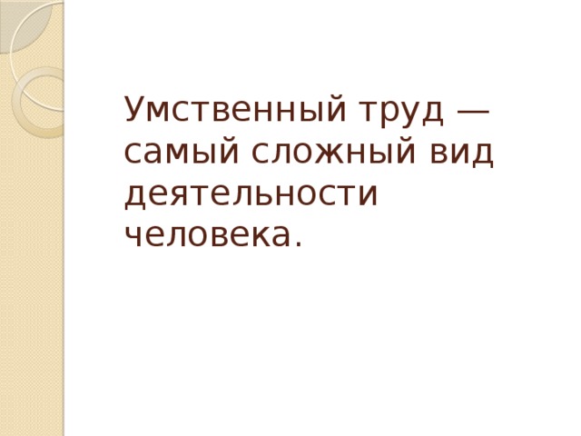 Умственный труд — самый сложный вид деятельности человека.