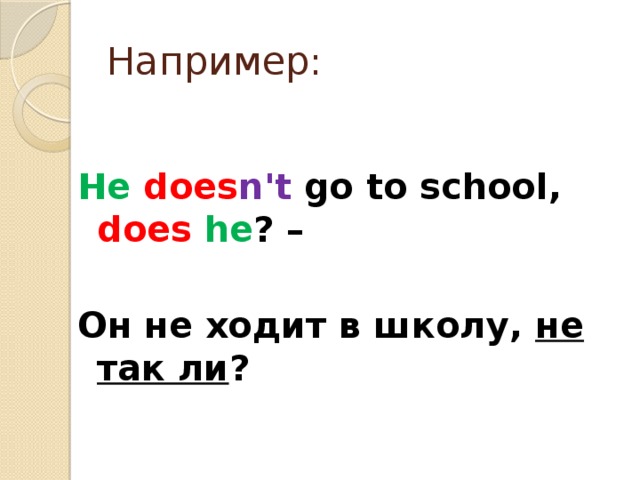 Например: He  does n't go to school, does  he ? –  Он не ходит в школу, не так ли ?