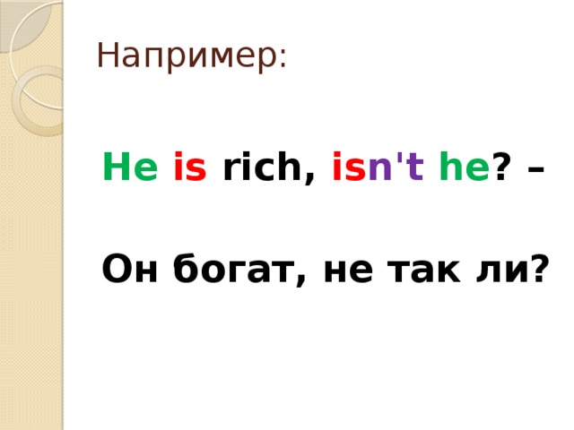Например: He  is rich, is n't  he ? –  Он богат, не так ли?