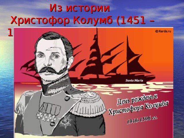 Из истории  Христофор Колумб (1451 – 1506)