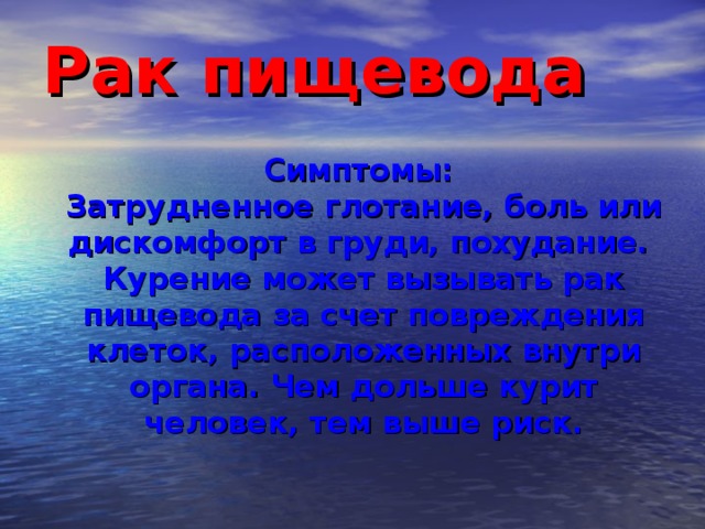 Рак пищевода  Симптомы:  Затрудненное глотание, боль или дискомфорт в груди, похудание.  Курение может вызывать рак пищевода за счет повреждения клеток, расположенных внутри органа. Чем дольше курит человек, тем выше риск.