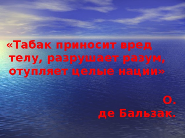 «Табак приносит вред телу, разрушает разум, отупляет целые нации»  О. де Бальзак.