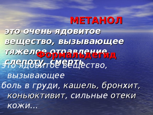 МЕТАНОЛ  это очень ядовитое вещество, вызывающее тяжелое отравление, слепоту, смерть   Формальдегид это ядовитое вещество, вызывающее боль в груди, кашель, бронхит, коньюктивит , сильные отеки кожи...