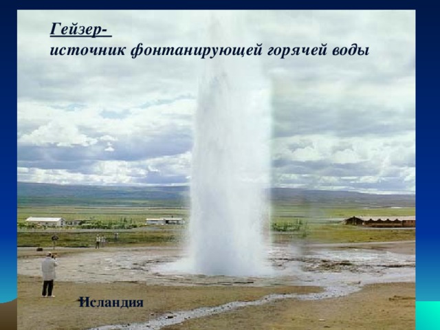 Горячие источники и гейзеры Гейзер- источник фонтанирующей горячей воды Исландия