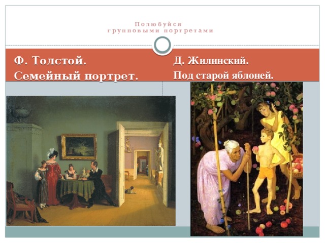 Полюбуйся  групповыми портретами  Д. Жилинский. Ф. Толстой. Под старой яблоней. Семейный портрет.