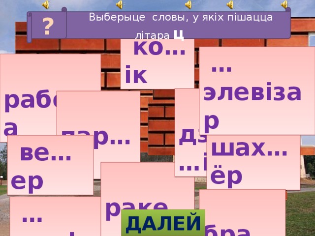 ?  Выберыце словы, у якіх пішацца літара ц  ко…ік … элевізар  рабо…а  дзе…і  пар…а шах…ёр  ве…ер  раке…а  бра…ік … элефон ДАЛЕЙ