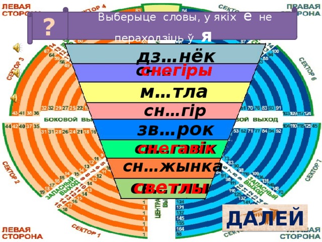 ?  Выберыце словы, у якіх е не пераходзіць ў я  дз…нёк   сн…гіры  снегіры   м…тла   сн…гір  зв…рок   сн…гавік  снегавік   сн…жынка  св…тлы   светлы  ДАЛЕЙ