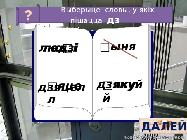 Выберыце словы, у якіх пішацца дз ? □ ыня людзі лю□і дзякуй □ якуй □ яцел дзяцел ДАЛЕЙ