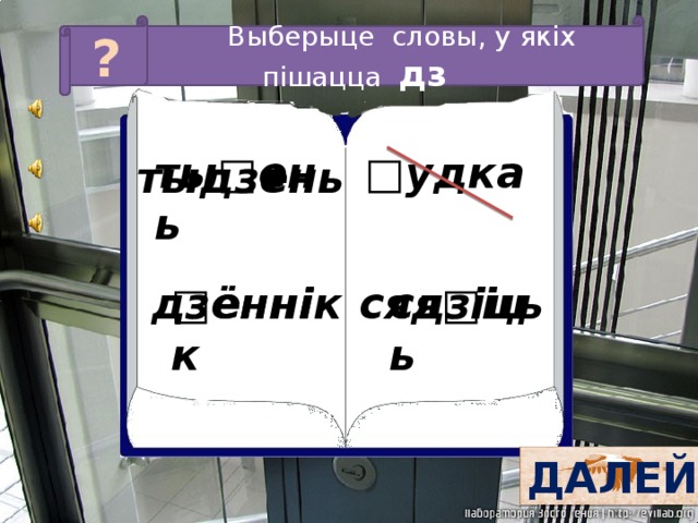 Выберыце словы, у якіх пішацца дз ? □ удка ты□ень тыдзень сядзіць ся□іць □ ённік дзённік ДАЛЕЙ