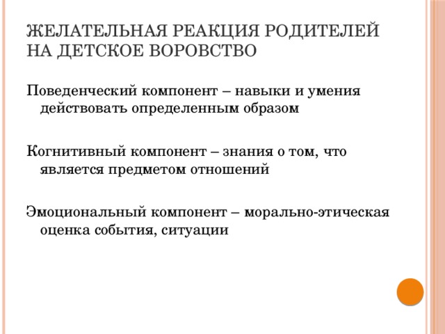 Желательная реакция родителей на детское воровство Поведенческий компонент – навыки и умения действовать определенным образом Когнитивный компонент – знания о том, что является предметом отношений Эмоциональный компонент – морально-этическая оценка события, ситуации