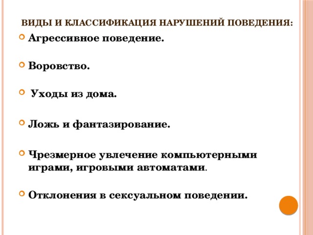   Виды и классификация нарушений поведения:    Агрессивное поведение.     Воровство.      Уходы из дома.   Ложь и фантазирование.  