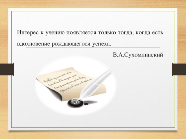 Интерес к учению появляется только тогда, когда есть вдохновение рождающегося успеха.  В.А.Сухомлинский