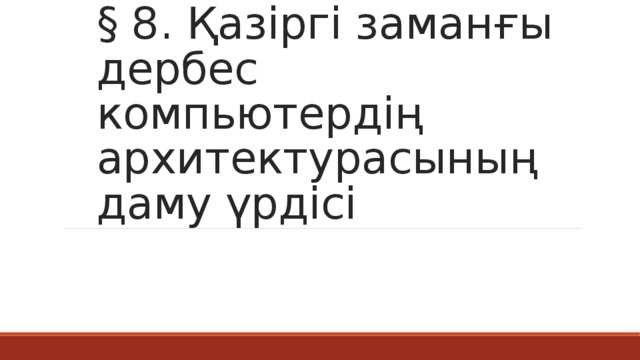 § 8. Қазіргі заманғы дербес компьютердің архитектурасының даму үрдісі