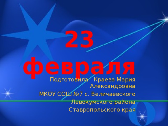 23 февраля Подготовила: Краева Мария Александровна МКОУ СОШ №7 с. Величаевского Левокумского района Ставропольского края