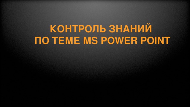 Контроль знаний  по теме MS Power Point