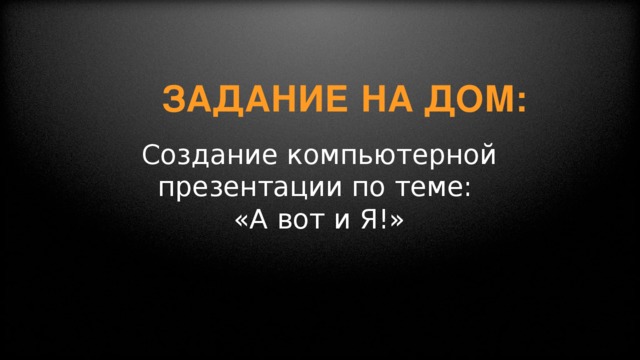 Задание на дом:      Создание компьютерной презентации по теме: «А вот и Я!»