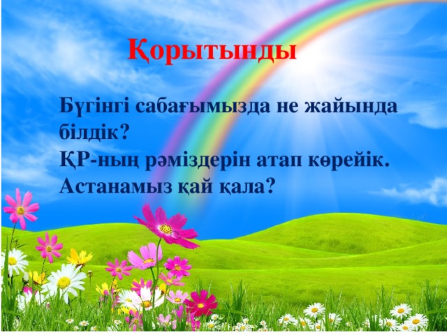 Қорытынды Бүгінгі сабағымызда не жайында білдік? ҚР-ның рәміздерін атап көрейік. Астанамыз қай қала?