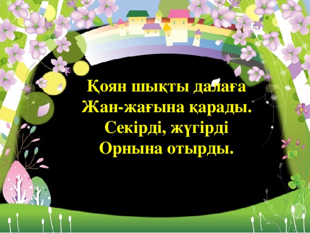 Қоян шықты далаға Жан-жағына қарады. Секірді, жүгірді Орнына отырды.  