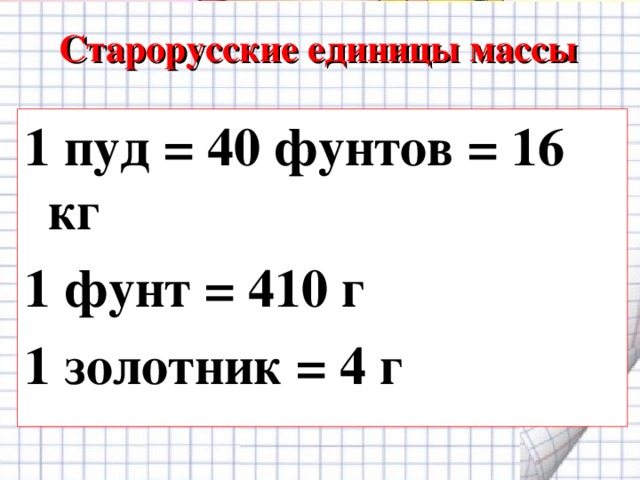 Старорусские единицы массы 1 пуд = 40 фунтов = 16 кг 1 фунт = 410 г 1 золотник = 4 г