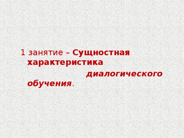 1 занятие – Сущностная характеристика  диалогического обучения .