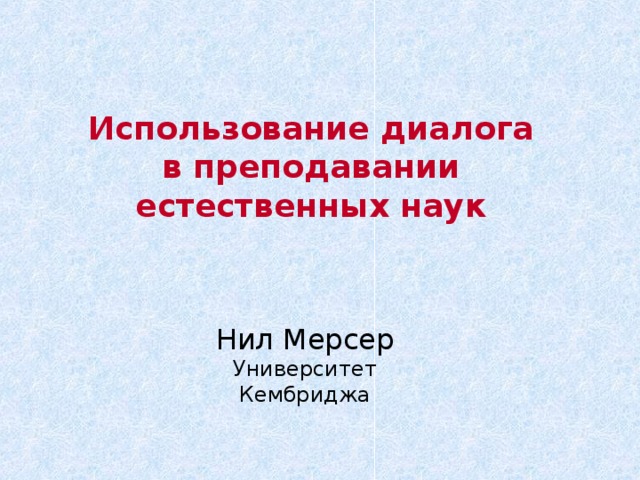 Использование диалога в преподавании естественных наук Нил Мерсер Университет Кембриджа