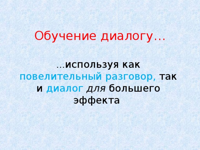 Обучение диалогу … … используя как повелительный разговор, так и диалог  для большего эффекта