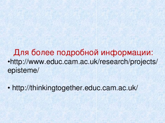 Для более подробной информации: • http://www.educ.cam.ac.uk/research/projects/episteme/ • http://thinkingtogether.educ.cam.ac.uk/