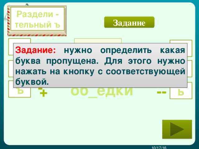 Раздели - тельный ъ Задание в_езд ъ +  Начнём ь Задание: нужно определить какая буква пропущена. Для этого нужно нажать на кнопку с соответствующей буквой. --  в_ёт -- + ъ ь об_едки ъ -- + ь  10/17/16