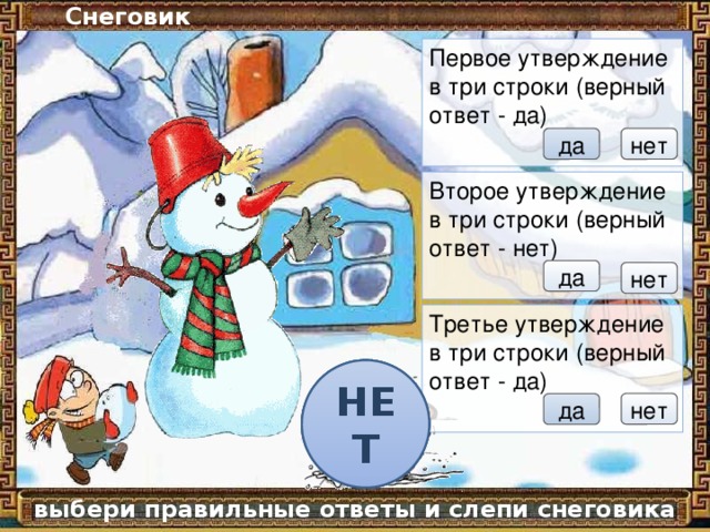 Снеговик Первое утверждение в три строки (верный ответ - да) нет да Второе утверждение в три строки (верный ответ - нет) да нет Третье утверждение в три строки (верный ответ - да) НЕТ НЕТ НЕТ нет да выбери правильные ответы и слепи снеговика