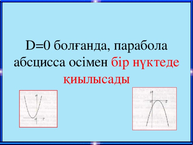 D=0 болғанда, парабола абсцисса осімен бір нүктеде қиылысады
