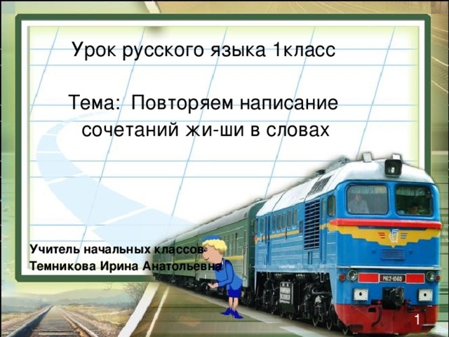 Урок русского языка 1класс Тема: Повторяем написание  сочетаний жи-ши в словах Учитель начальных классов Темникова Ирина Анатольевна