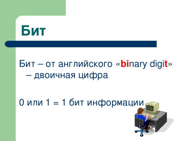 Бит Бит – от английского « bi nary digi t » – двоичная цифра  0 или 1 = 1 бит информации