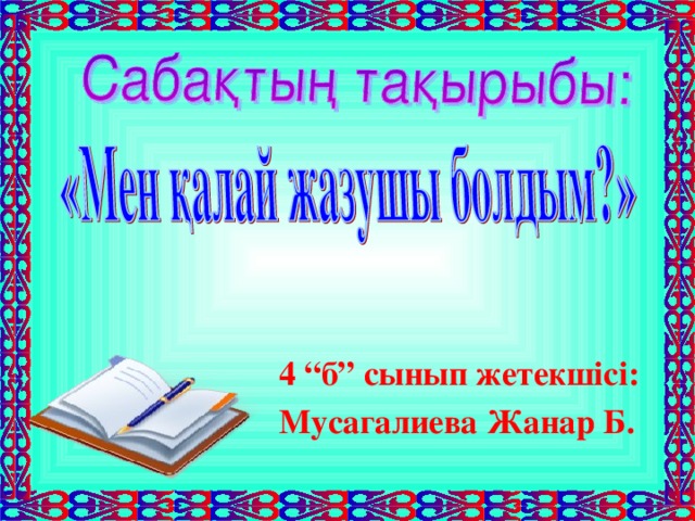 4 “б” сынып жетекшісі: Мусагалиева Жанар Б.